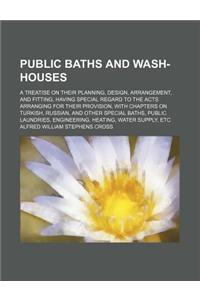 Public Baths and Wash-Houses; A Treatise on Their Planning, Design, Arrangement, and Fitting, Having Special Regard to the Acts Arranging for Their Pr