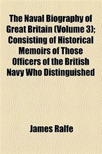 The Naval Biography of Great Britain (Volume 3); Consisting of Historical Memoirs of Those Officers of the British Navy Who Distinguished Themselves During the Reign of His Majesty George III.