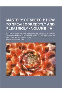 Mastery of Speech (Volume 1-9); How to Speak Correctly and Pleasingly. a Course in Eight Parts on General Speech, Business Talking and Public Speaking
