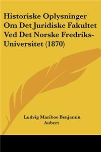 Historiske Oplysninger Om Det Juridiske Fakultet Ved Det Norske Fredriks-Universitet (1870)