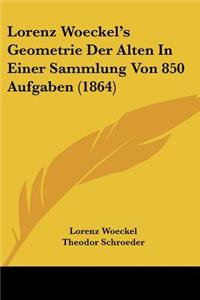 Lorenz Woeckel's Geometrie Der Alten In Einer Sammlung Von 850 Aufgaben (1864)