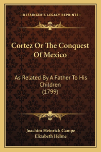 Cortez Or The Conquest Of Mexico