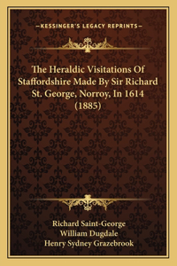 The Heraldic Visitations Of Staffordshire Made By Sir Richard St. George, Norroy, In 1614 (1885)