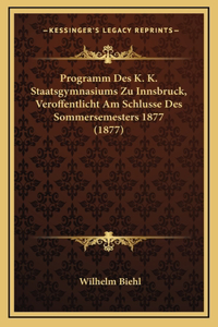 Programm Des K. K. Staatsgymnasiums Zu Innsbruck, Veroffentlicht Am Schlusse Des Sommersemesters 1877 (1877)