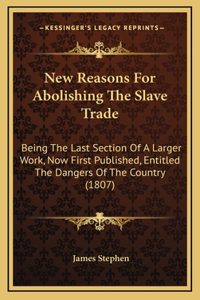 New Reasons For Abolishing The Slave Trade: Being The Last Section Of A Larger Work, Now First Published, Entitled The Dangers Of The Country (1807)