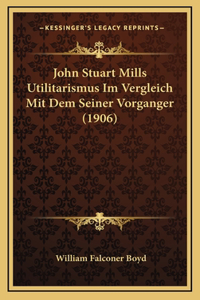 John Stuart Mills Utilitarismus Im Vergleich Mit Dem Seiner Vorganger (1906)