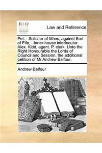 Pet. - Solicitor of tithes, against Earl of Fife, . Inner-house interlocutor. Alex. Kidd, agent. P. clerk. Unto the Right Honourable the Lords of Council and Session, the additional petition of Mr Andrew Balfour,