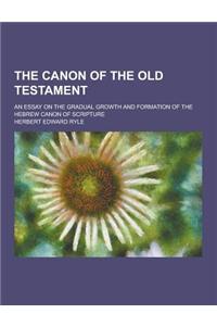 The Canon of the Old Testament; An Essay on the Gradual Growth and Formation of the Hebrew Canon of Scripture