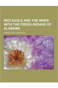 Red Eagle and the Wars with the Creek Indians of Alabama