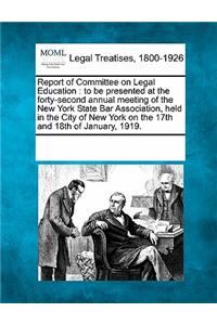 Report of Committee on Legal Education: To Be Presented at the Forty-Second Annual Meeting of the New York State Bar Association, Held in the City of New York on the 17th and 18th of Janua