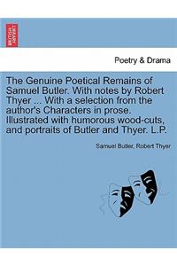 Genuine Poetical Remains of Samuel Butler. with Notes by Robert Thyer ... with a Selection from the Author's Characters in Prose. Illustrated with Humorous Wood-Cuts, and Portraits of Butler and Thyer. L.P.