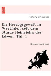 Die Herzogsgewalt in Westfalen Seit Dem Sturze Heinrich's Des Lo Wen. Thl. 1