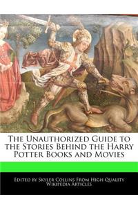 The Unauthorized Guide to the Stories Behind the Harry Potter Books and Movies