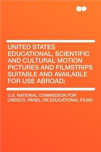 United States Educational, Scientific and Cultural Motion Pictures and Filmstrips Suitable and Available for Use Abroad;