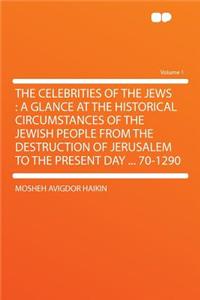 The Celebrities of the Jews: A Glance at the Historical Circumstances of the Jewish People from the Destruction of Jerusalem to the Present Day ... 70-1290 Volume 1