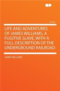 Life and Adventures of James Williams, a Fugitive Slave, with a Full Description of the Underground Railroad