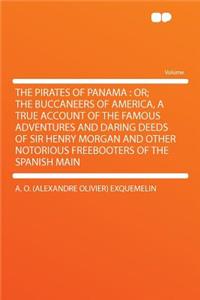 The Pirates of Panama: Or; The Buccaneers of America, a True Account of the Famous Adventures and Daring Deeds of Sir Henry Morgan and Other Notorious Freebooters of the Spanish Main