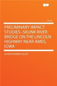 Preliminary Impact Studies--Skunk River Bridge on the Lincoln Highway Near Ames, Iowa