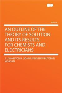 An Outline of the Theory of Solution and Its Results. for Chemists and Electricians