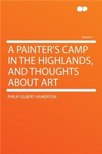 A Painter's Camp in the Highlands, and Thoughts about Art Volume 1