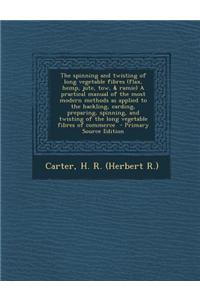 The Spinning and Twisting of Long Vegetable Fibres (Flax, Hemp, Jute, Tow, & Ramie) a Practical Manual of the Most Modern Methods as Applied to the Ha