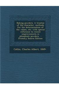 Baking Powders. a Treatise of the Character, Methods for the Determination of the Values, Etc. with Special Reference to Recent Improvements in Phosphate Powders