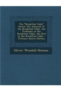 The Breakfast-Table Series: The Autocrat of the Breakfast-Table, the Professor at the Breakfast-Table, the Poet at the Breakfast-Table - Primary S