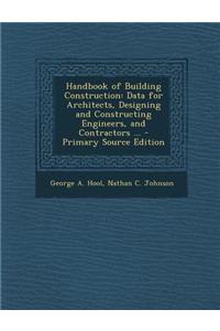 Handbook of Building Construction: Data for Architects, Designing and Constructing Engineers, and Contractors ...