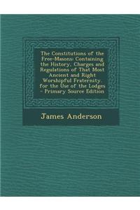 The Constitutions of the Free-Masons: Containing the History, Charges and Regulations of That Most Ancient and Right Worshipful Fraternity. for the Us