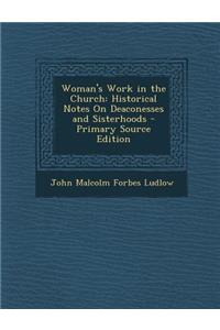 Woman's Work in the Church: Historical Notes on Deaconesses and Sisterhoods