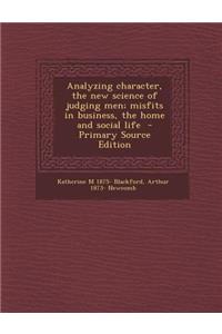 Analyzing Character, the New Science of Judging Men; Misfits in Business, the Home and Social Life - Primary Source Edition