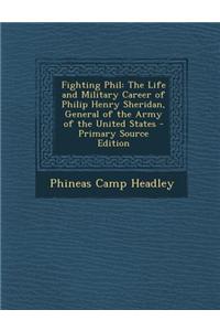 Fighting Phil: The Life and Military Career of Philip Henry Sheridan, General of the Army of the United States - Primary Source Editi