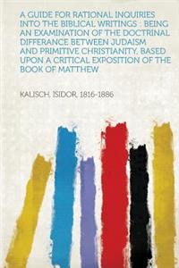 A Guide for Rational Inquiries Into the Biblical Writings: Being an Examination of the Doctrinal Differance Between Judaism and Primitive Christiani