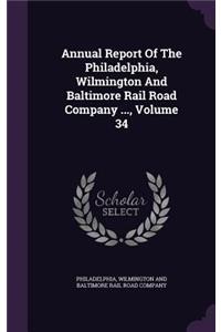 Annual Report of the Philadelphia, Wilmington and Baltimore Rail Road Company ..., Volume 34