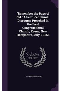 Remember the Days of Old. a Semi-Centennial Discourse Preached in the First Congregational Church, Keene, New Hampshire, July 1, 1868