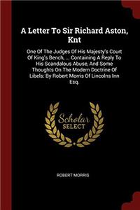 A Letter To Sir Richard Aston, Knt: One Of The Judges Of His Majesty's Court Of King's Bench, ... Containing A Reply To His Scandalous Abuse, And Some
