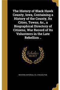 The History of Black Hawk County, Iowa, Containing a History of the County, Its Cities, Towns, &c., a Biographical Directory of Citizens, War Record of Its Volunteers in the Late Rebellion ..