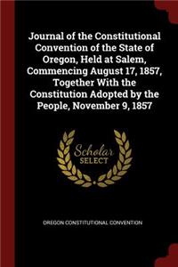 Journal of the Constitutional Convention of the State of Oregon, Held at Salem, Commencing August 17, 1857, Together With the Constitution Adopted by the People, November 9, 1857