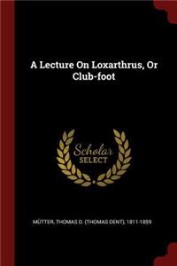 A Lecture on Loxarthrus, or Club-Foot