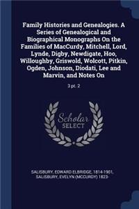 Family Histories and Genealogies. A Series of Genealogical and Biographical Monographs On the Families of MacCurdy, Mitchell, Lord, Lynde, Digby, Newdigate, Hoo, Willoughby, Griswold, Wolcott, Pitkin, Ogden, Johnson, Diodati, Lee and Marvin, and No