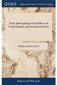 Traitï¿½ Philosophique de la Foiblesse de l'Esprit Humain, Par Feu Monsieur Huet, ...