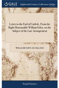 Letter to the Earl of Carlisle, from the Right Honourable William Eden, on the Subject of the Late Arrangement