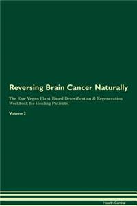 Reversing Brain Cancer Naturally the Raw Vegan Plant-Based Detoxification & Regeneration Workbook for Healing Patients. Volume 2