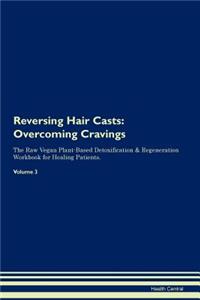 Reversing Hair Casts: Overcoming Cravings the Raw Vegan Plant-Based Detoxification & Regeneration Workbook for Healing Patients. Volume 3