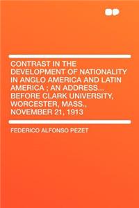 Contrast in the Development of Nationality in Anglo America and Latin America; An Address...Before Clark University, Worcester, Mass., November 21, 1913