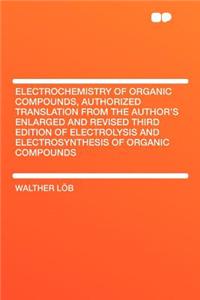 Electrochemistry of Organic Compounds, Authorized Translation from the Author's Enlarged and Revised Third Edition of Electrolysis and Electrosynthesis of Organic Compounds