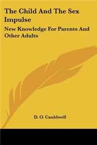 Child And The Sex Impulse: New Knowledge For Parents And Other Adults