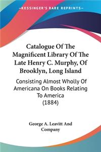 Catalogue Of The Magnificent Library Of The Late Henry C. Murphy, Of Brooklyn, Long Island