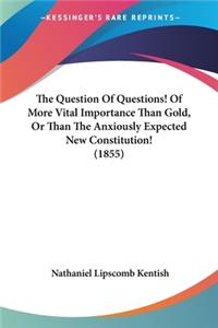 Question Of Questions! Of More Vital Importance Than Gold, Or Than The Anxiously Expected New Constitution! (1855)