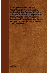 Sailing Directions For The West Coast Of North America - Embracing The Coasts Of Central America, California, Oregon, Fuca Strait, Puget Sound, Vancouver Island, And The Islands And Rocks Off The Coasts Of Central America And California